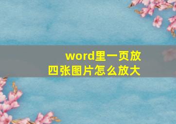 word里一页放四张图片怎么放大