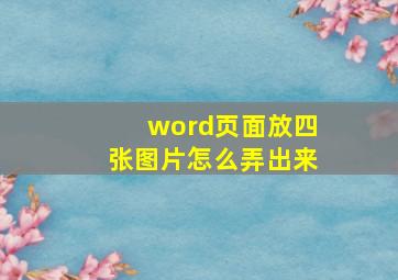 word页面放四张图片怎么弄出来