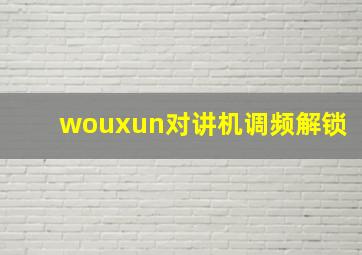 wouxun对讲机调频解锁