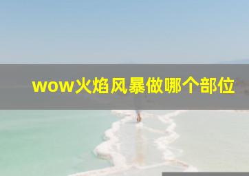 wow火焰风暴做哪个部位