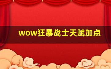 wow狂暴战士天赋加点