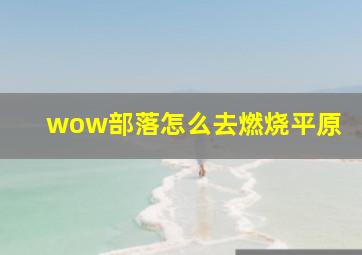 wow部落怎么去燃烧平原