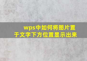 wps中如何将图片置于文字下方位置显示出来