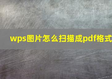 wps图片怎么扫描成pdf格式