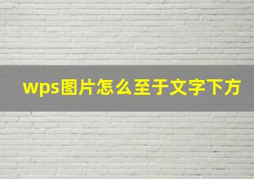 wps图片怎么至于文字下方