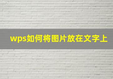 wps如何将图片放在文字上