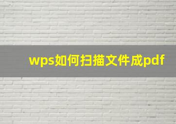 wps如何扫描文件成pdf