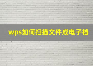 wps如何扫描文件成电子档