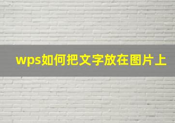 wps如何把文字放在图片上