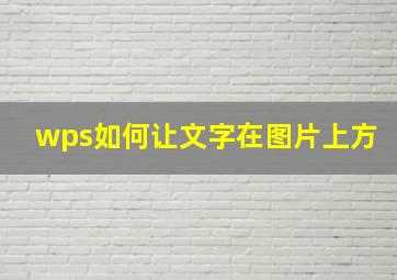 wps如何让文字在图片上方