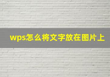 wps怎么将文字放在图片上