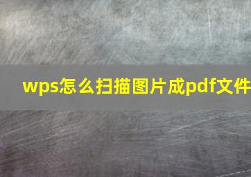 wps怎么扫描图片成pdf文件