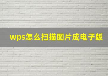 wps怎么扫描图片成电子版