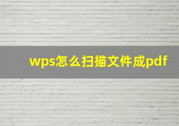 wps怎么扫描文件成pdf