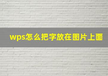 wps怎么把字放在图片上面