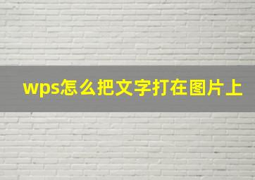 wps怎么把文字打在图片上