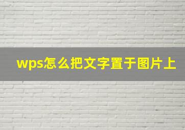 wps怎么把文字置于图片上