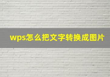 wps怎么把文字转换成图片