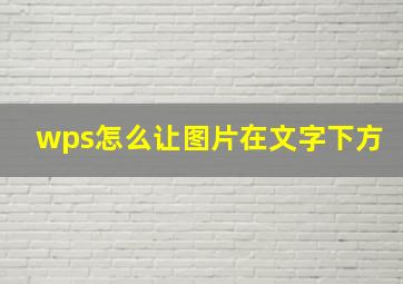 wps怎么让图片在文字下方