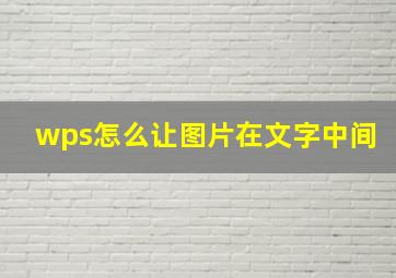 wps怎么让图片在文字中间