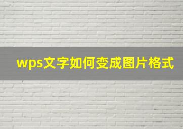 wps文字如何变成图片格式