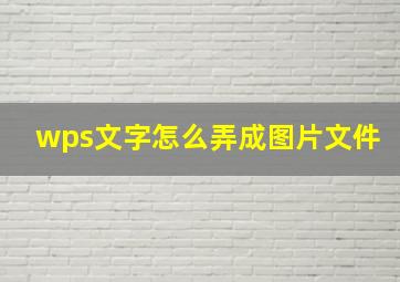 wps文字怎么弄成图片文件