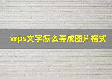 wps文字怎么弄成图片格式