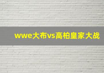 wwe大布vs高柏皇家大战