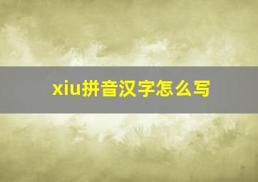 xiu拼音汉字怎么写