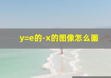 y=e的-x的图像怎么画