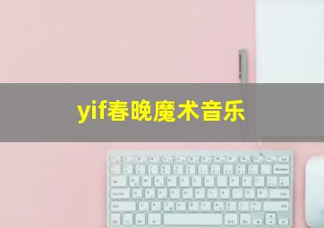 yif春晚魔术音乐