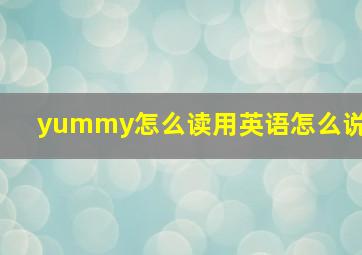 yummy怎么读用英语怎么说