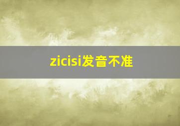 zicisi发音不准