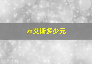 zr艾斯多少元