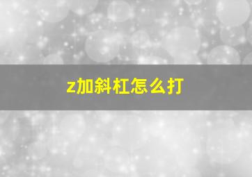 z加斜杠怎么打