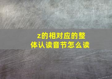 z的相对应的整体认读音节怎么读