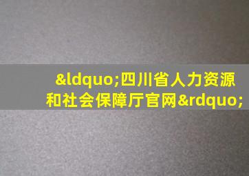 “四川省人力资源和社会保障厅官网”