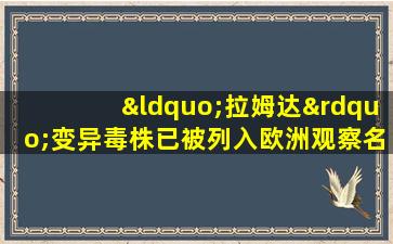 “拉姆达”变异毒株已被列入欧洲观察名单