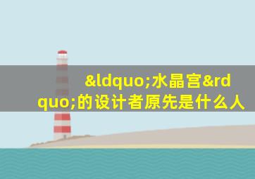 “水晶宫”的设计者原先是什么人