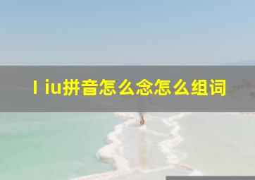 Ⅰiu拼音怎么念怎么组词