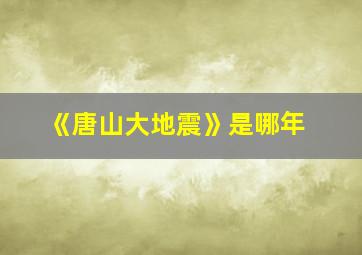 《唐山大地震》是哪年