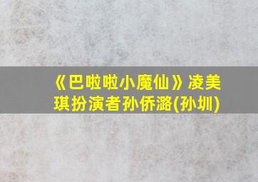 《巴啦啦小魔仙》凌美琪扮演者孙侨潞(孙圳)