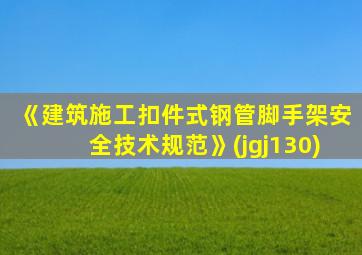 《建筑施工扣件式钢管脚手架安全技术规范》(jgj130)