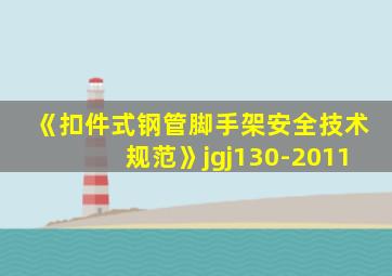 《扣件式钢管脚手架安全技术规范》jgj130-2011