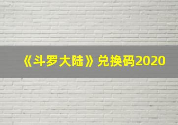 《斗罗大陆》兑换码2020