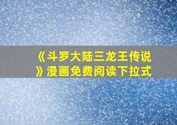 《斗罗大陆三龙王传说》漫画免费阅读下拉式