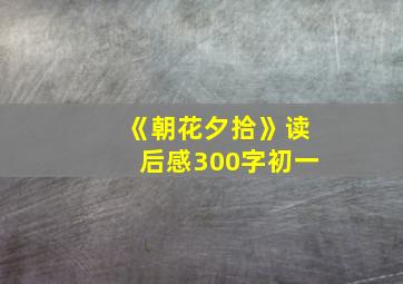 《朝花夕拾》读后感300字初一