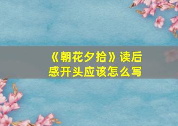 《朝花夕拾》读后感开头应该怎么写