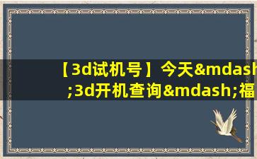 【3d试机号】今天—3d开机查询—福彩3d试机号开