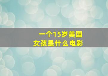 一个15岁美国女孩是什么电影